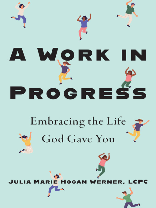 Title details for A Work in Progress by Julia Marie Hogan Werner, MS, LCPC - Available